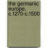 The Germanic Europe, C.1270-C.1500 by David Nicholas