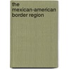 The Mexican-American Border Region door Raul A. Fernandez