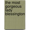 The Most Gorgeous Lady Blessington by J. Fitzgerald Molly