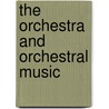 The Orchestra and Orchestral Music door William James Henderson