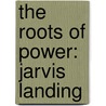 The Roots of Power: Jarvis Landing by H. Dean Baugh