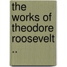 The Works of Theodore Roosevelt .. door Iv Theodore Roosevelt