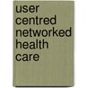 User Centred Networked Health Care by A.L. Moen