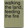 Walking the Land, Feeding the Fire by Allice Legat
