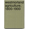 Westmorland Agriculture, 1800-1900 door Frank W 1866-1922 Garnett