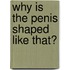 Why Is The Penis Shaped Like That?