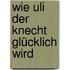 Wie Uli der Knecht glücklich wird