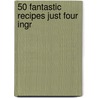50 Fantastic Recipes Just Four Ingr by Joanna