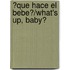 ?Que Hace el Bebe?/What's Up, Baby?