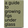 A Guide To Growing Figs Under Glass by David Thomson