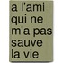 A L'Ami Qui Ne M'a Pas Sauve La Vie
