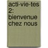 Acti-Vie-Tes 2: Bienvenue Chez Nous