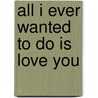 All I Ever Wanted To Do Is Love You door Yolanda M. Tucker