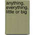 Anything, Everything, Little or Big