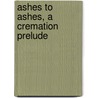 Ashes to Ashes, a Cremation Prelude by Hugh Reginald Haweis