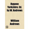 Bygone Yorkshire. Ed. by W. Andrews door William Andrews