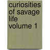 Curiosities of Savage Life Volume 1 door James Greenwood