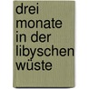 Drei Monate In Der Libyschen Wüste door Rohlfs Gerhard
