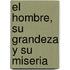 El Hombre, su Grandeza y su Miseria