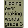 Flipping Over Making Words, Grade 3 by Jessica Kissel
