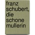 Franz Schubert, Die Schone Mullerin