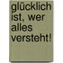Glücklich ist, wer alles versteht!
