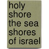 Holy Shore The Sea Shores of Israel by Gideon "Chonla" Shmueli