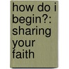 How Do I Begin?: Sharing Your Faith door Daniel Teerman