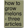 How To Grow Melons - Three Articles door William Watson