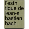 L'Esth Tique de Jean-S Bastien Bach by Pirro Andre 1869-1943
