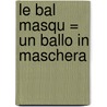 Le Bal Masqu = Un Ballo in Maschera by Giuseppe Verdi