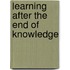 Learning after the End of Knowledge