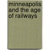Minneapolis and the Age of Railways by Don L. Hofsommer