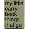 My Little Carry Book Things That Go door Onbekend