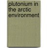 Plutonium in the Arctic Environment door Lindis Skipperud