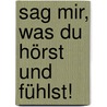 Sag mir, was du hörst und fühlst! by Cornelia Nitsch