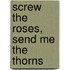 Screw The Roses, Send Me The Thorns