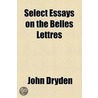 Select Essays On The Belles Lettres by John Dryden