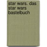 Star Wars. Das Star Wars Bastelbuch door Bonnie Burton
