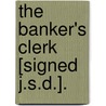 The Banker's Clerk [Signed J.S.D.]. by J.S. D
