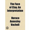 The Face of Clay; An Interpretation door Horace Annesley Vachell