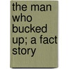 The Man Who Bucked Up; A Fact Story by Arthur Platt Howard