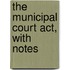 The Municipal Court Act, With Notes