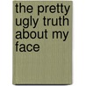 The Pretty Ugly Truth About My Face by Donna M. Gillis