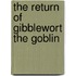 The Return Of Gibblewort The Goblin