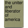 The Uniter and Liberator of America by Haven Gilbert 1821-1880