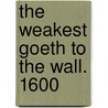 The Weakest Goeth to the Wall. 1600 door Onbekend