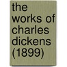 The Works Of Charles Dickens (1899) by Charles Dickens