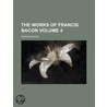 The Works of Francis Bacon Volume 4 door Sir Francis Bacon