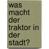 Was macht der Traktor in der Stadt?
